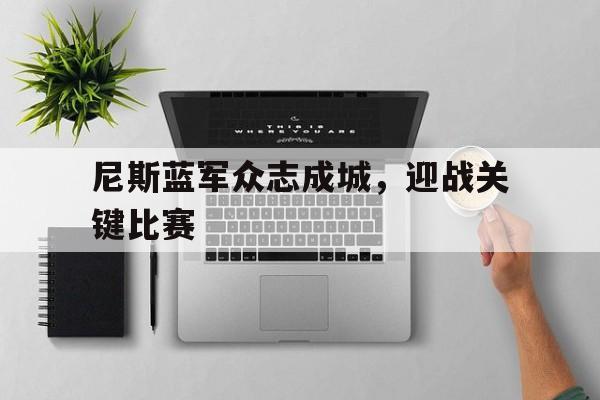 尼斯蓝军众志成城，迎战关键比赛