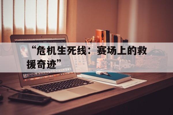 包含“危机生死线：赛场上的救援奇迹”的词条